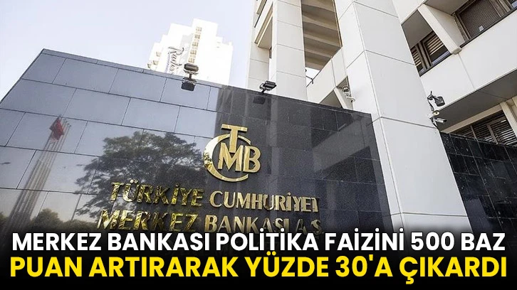 Merkez Bankası politika faizini 500 baz puan artırarak yüzde 30'a çıkardı
