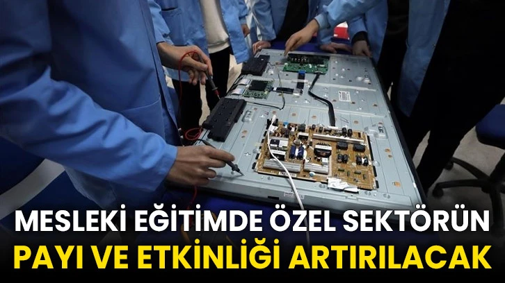 Mesleki eğitimde özel sektörün payı ve etkinliği artırılacak