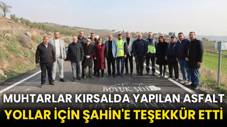 Muhtarlar kırsalda yapılan asfalt yollar için Şahin'e teşekkür etti