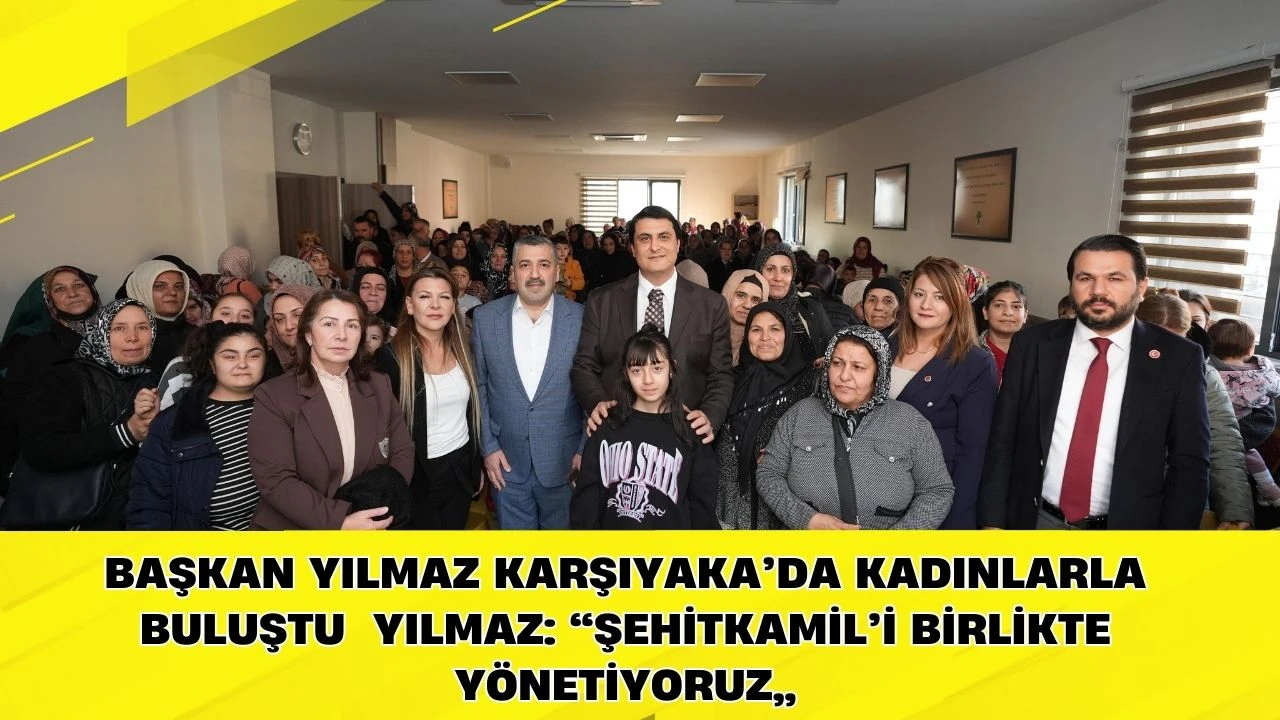 BAŞKAN YILMAZ KARŞIYAKA&rsquo;DA KADINLARLA BULUŞTU  YILMAZ: &ldquo;ŞEHİTKAMİL&rsquo;İ BİRLİKTE Y&Ouml;NETİYORUZ&rdquo;
