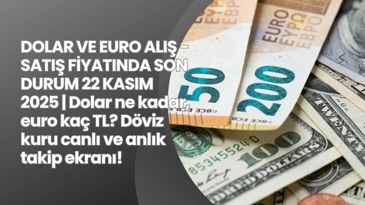 DOLAR VE EURO ALIŞ - SATIŞ FİYATINDA SON DURUM 22 KASIM 2025 | Dolar ne kadar, euro kaç TL? Döviz kuru canlı ve anlık takip ekranı!