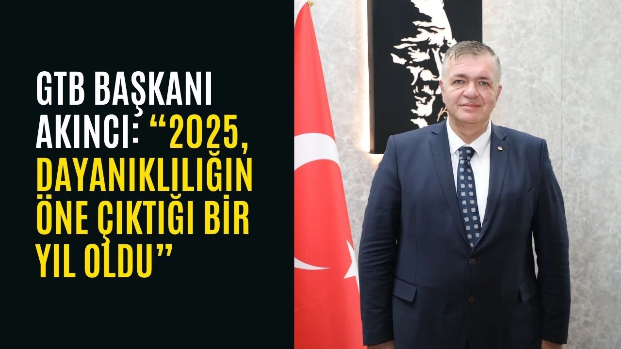 GTB BAŞKANI AKINCI: &ldquo;2025, DAYANIKLILIĞIN &Ouml;NE &Ccedil;IKTIĞI BİR YIL OLDU&rdquo;