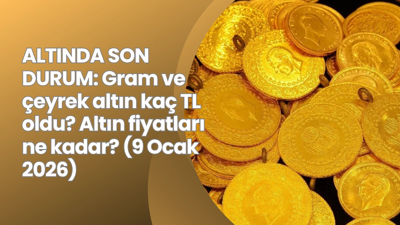 ALTINDA SON DURUM: Gram ve &ccedil;eyrek altın ka&ccedil; TL oldu? Altın fiyatları ne kadar? (9 Ocak 2026)