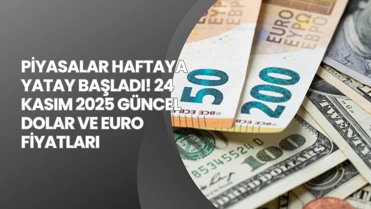PİYASALAR HAFTAYA YATAY BAŞLADI! 24 KASIM 2025 GÜNCEL DOLAR VE EURO FİYATLARI