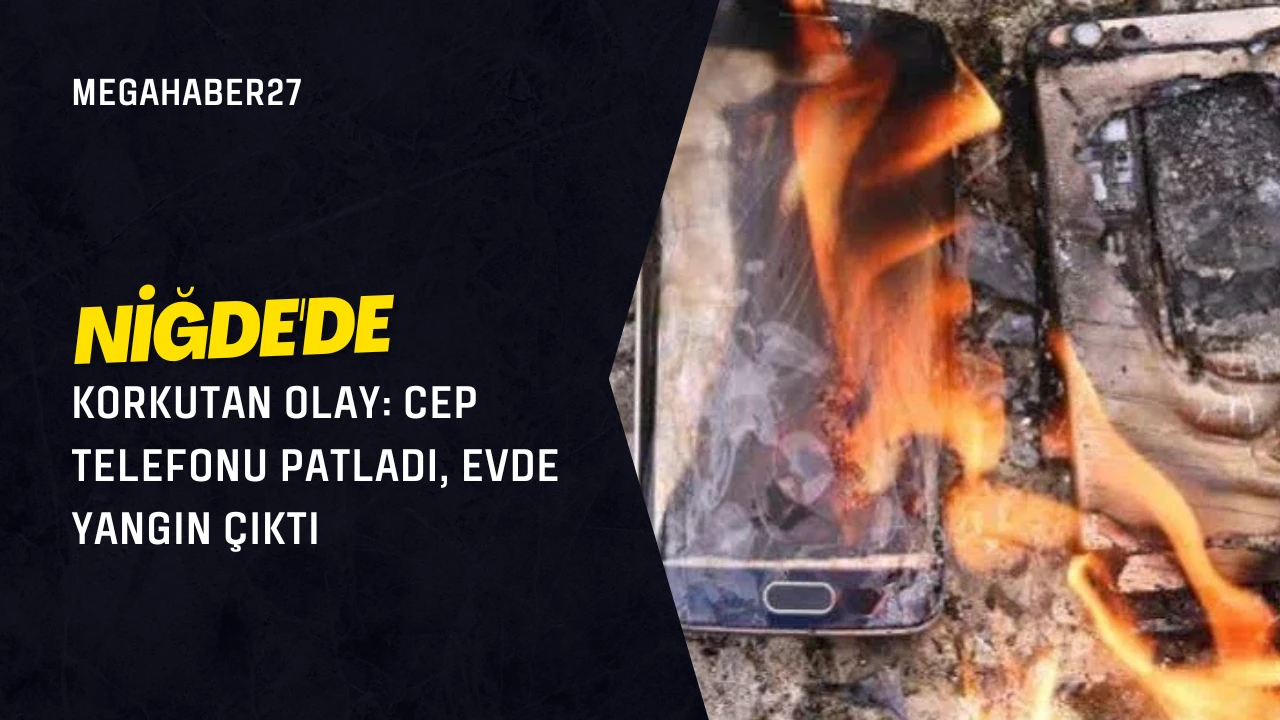 Niğde'de Korkutan Olay: Cep Telefonu Patladı, Evde Yangın Çıktı