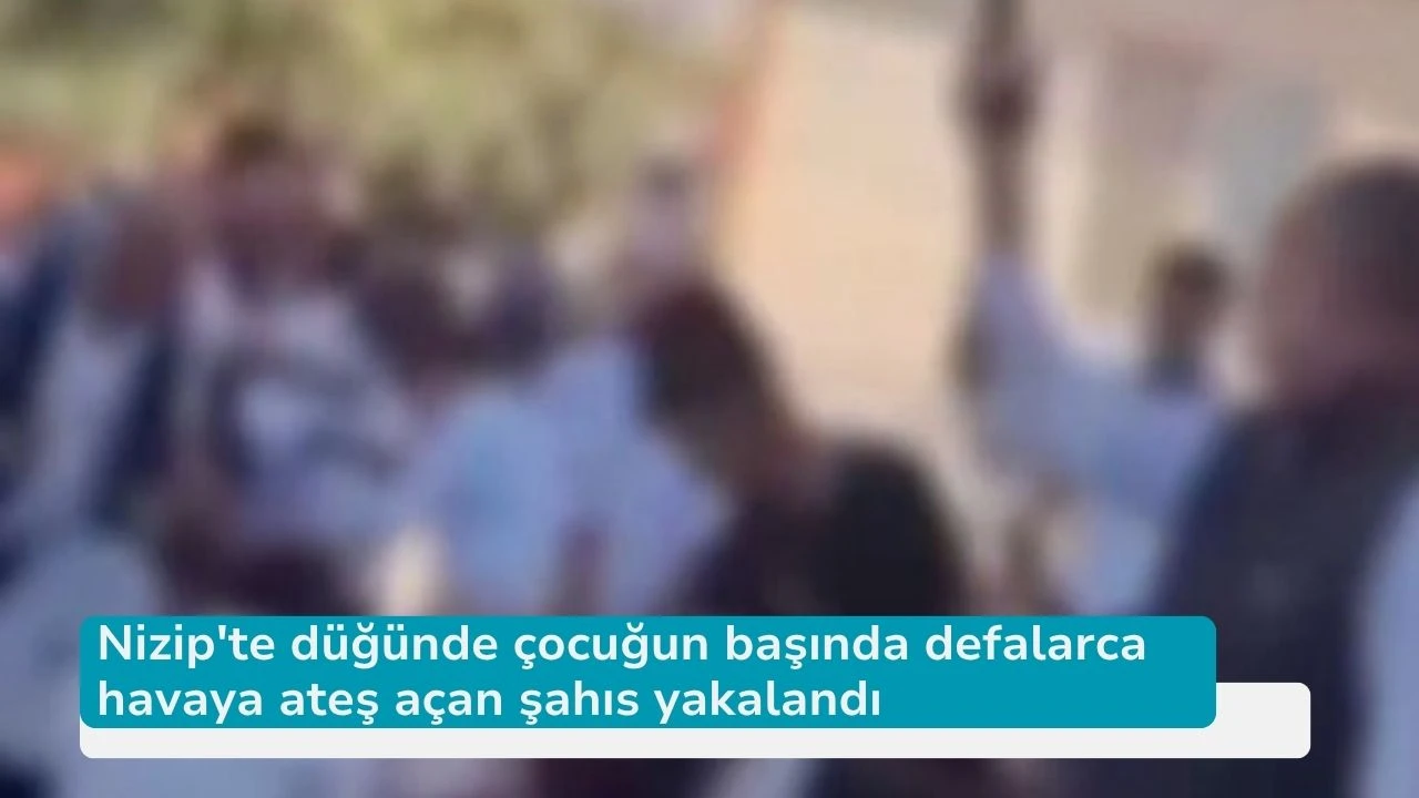 Nizip'te düğünde çocuğun başında defalarca havaya ateş açan şahıs yakalandı