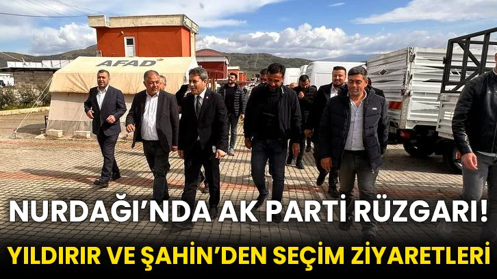 Nurdağı’nda AK Parti Rüzgarı! Yıldırır ve Şahin’den Seçim Ziyaretleri