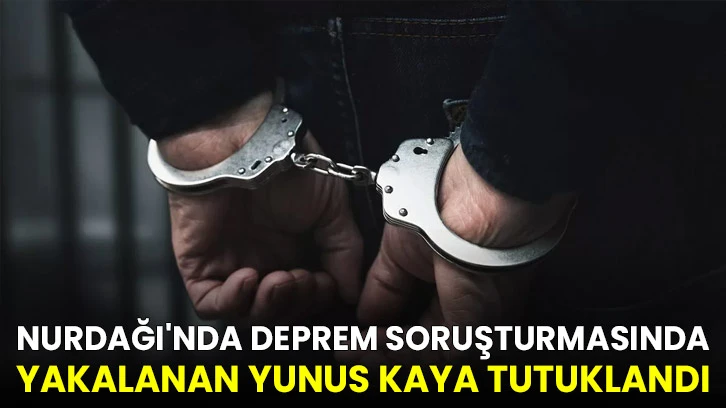 Nurdağı'nda deprem soruşturmasında yakalanan Yunus Kaya tutuklandı