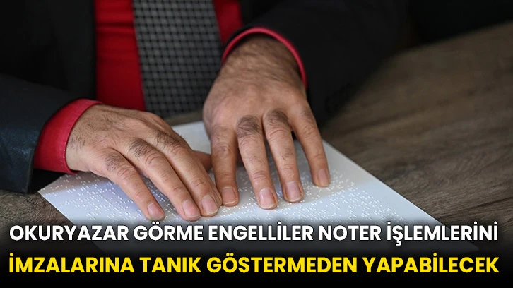 Okuryazar görme engelliler noter işlemlerini imzalarına tanık göstermeden yapabilecek