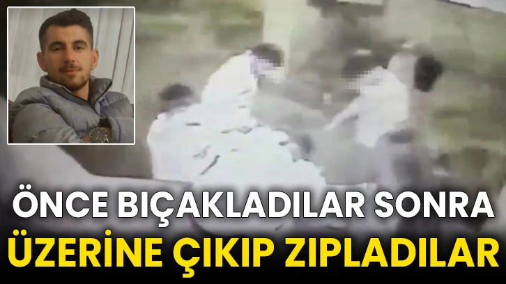 Önce bıçakladılar sonra üzerine çıkıp zıpladılar