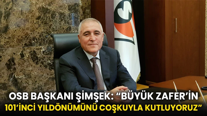 OSB Başkanı Şimşek: “Büyük Zafer’in 101’inci yıldönümünü coşkuyla kutluyoruz”