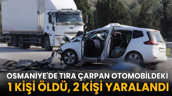 Osmaniye'de tıra çarpan otomobildeki 1 kişi öldü, 2 kişi yaralandı