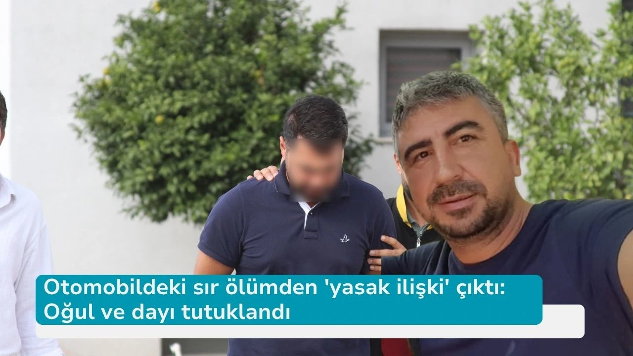 Otomobildeki sır ölümden 'yasak ilişki' çıktı: Oğul ve dayı tutuklandı