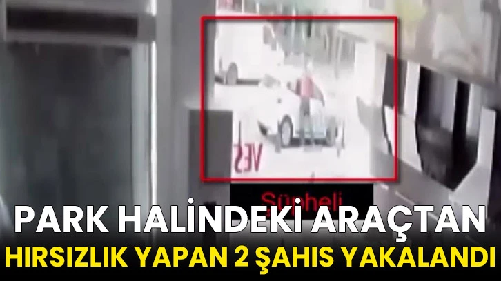 Park halindeki araçtan hırsızlık yapan 2 şahıs yakalandı