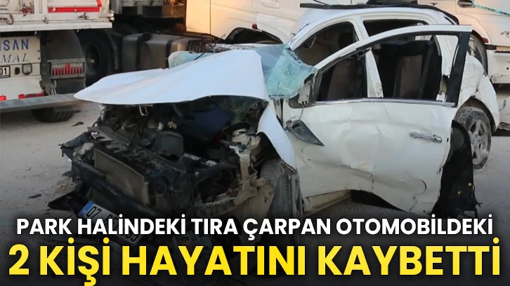 Park halindeki tıra çarpan otomobildeki 2 kişi hayatını kaybetti