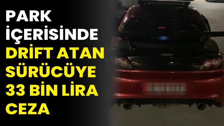 Park içerisinde drift atan sürücüye 33 bin lira ceza