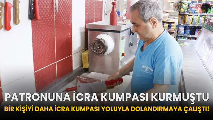 Patronuna icra kumpası kurmuştu, bir kişiyi daha icra kumpası yoluyla dolandırmaya çalıştı!