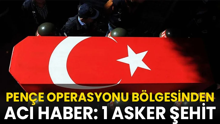 Pençe operasyonu bölgesinden acı haber: 1 şehit