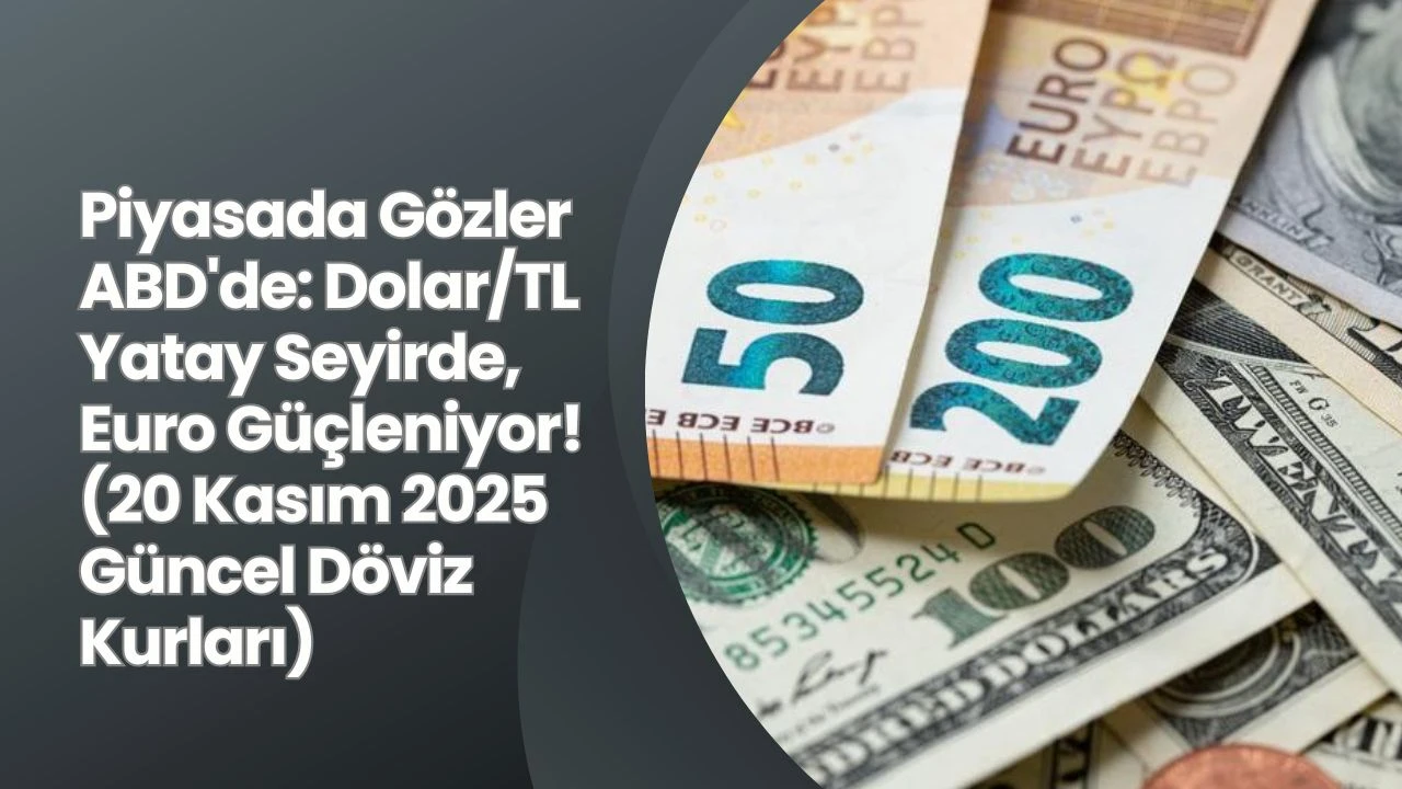 Piyasada Gözler ABD'de: Dolar/TL Yatay Seyirde, Euro Güçleniyor! (20 Kasım 2025 Güncel Döviz Kurları)