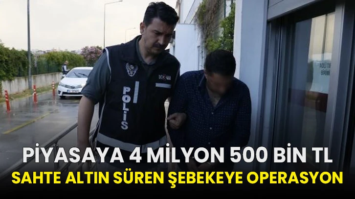  Piyasaya 4 milyon 500 bin TL sahte altın süren şebekeye operasyon!