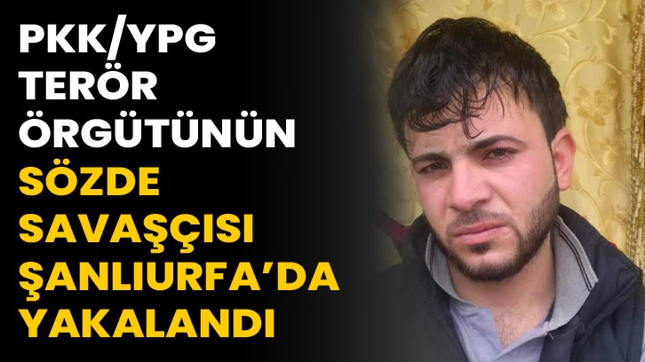PKK/YPG terör örgütünün sözde savaşçısı Şanlıurfa’da yakalandı