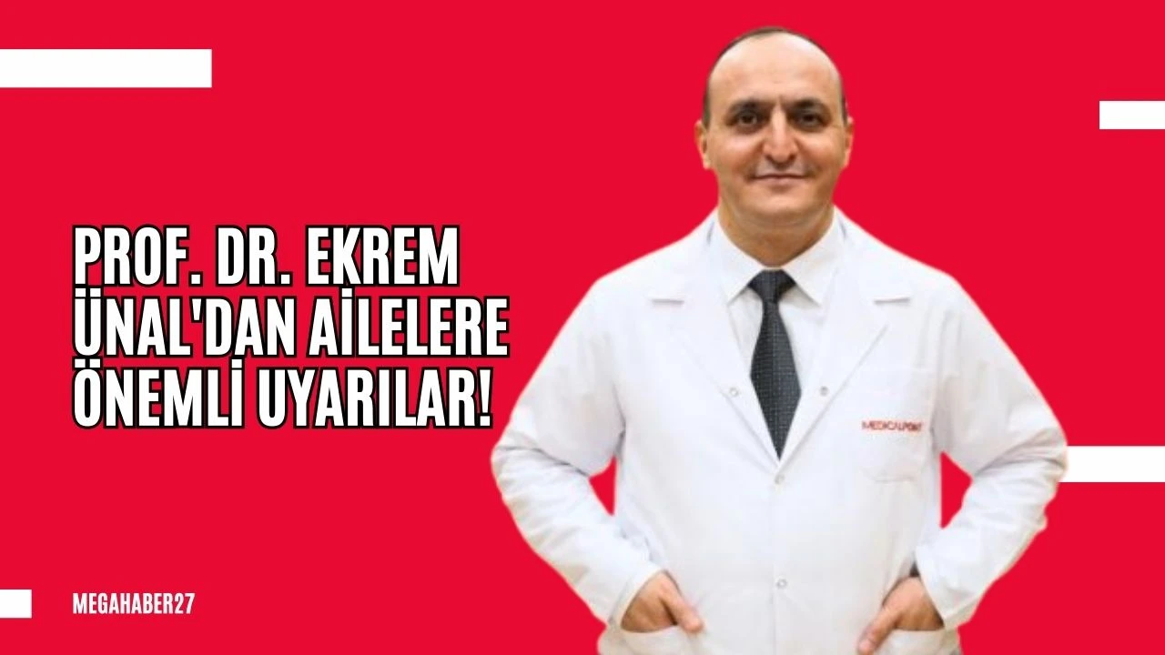 Prof. Dr. Ekrem Ünal'dan ailelere önemli uyarılar!