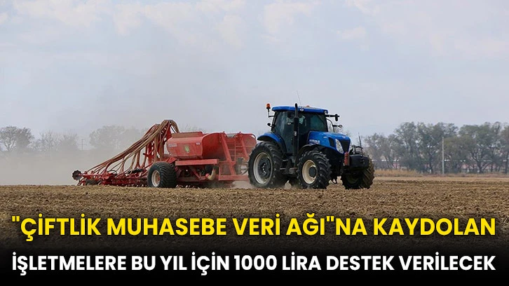 "Çiftlik Muhasebe Veri Ağı"na kaydolan işletmelere bu yıl için 1000 lira destek verilecek