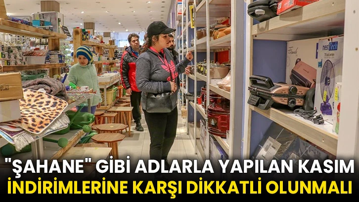 "Şahane" gibi adlarla yapılan kasım indirimlerine karşı dikkatli olunmalı