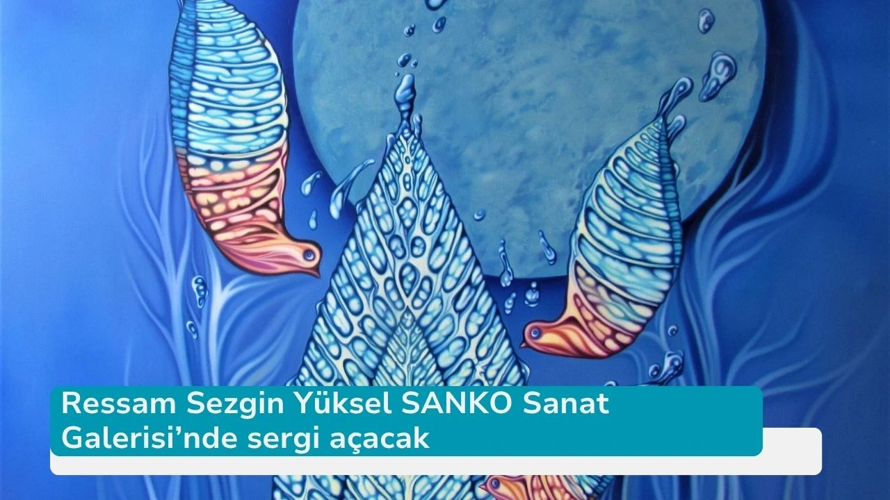 Ressam Sezgin Yüksel SANKO Sanat Galerisi’nde sergi açacak