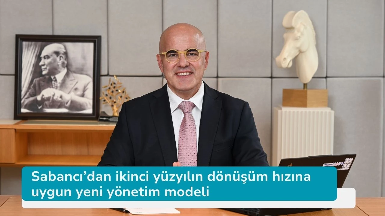 Sabancı’dan ikinci yüzyılın dönüşüm hızına uygun yeni yönetim modeli