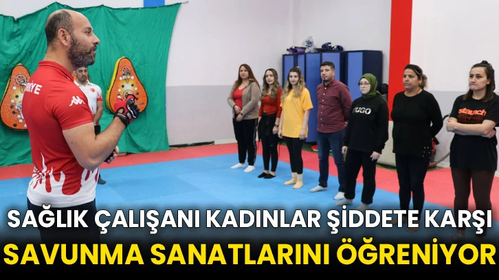 Sağlık çalışanı kadınlar şiddete karşı savunma sanatlarını öğreniyor
