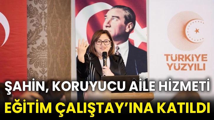Şahin, Koruyucu Aile Hizmeti Eğitim Çalıştay’ına katıldı