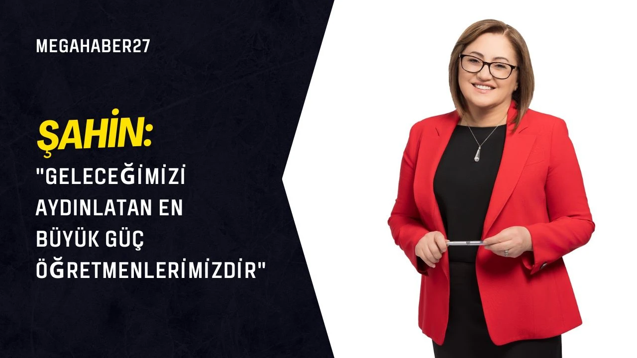 Şahin: &quot;Geleceğimizi aydınlatan en büyük güç öğretmenlerimizdir&quot;
