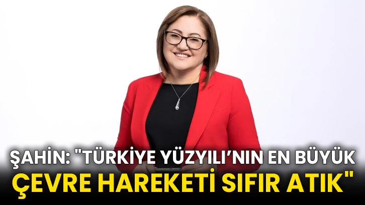 Şahin: "Türkiye Yüzyılı’nın en büyük çevre hareketi sıfır atık"
