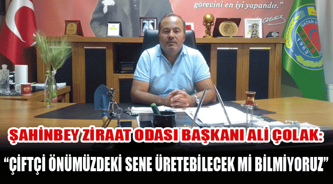 Şahinbey Ziraat Odası Başkanı Ali Çolak: 
