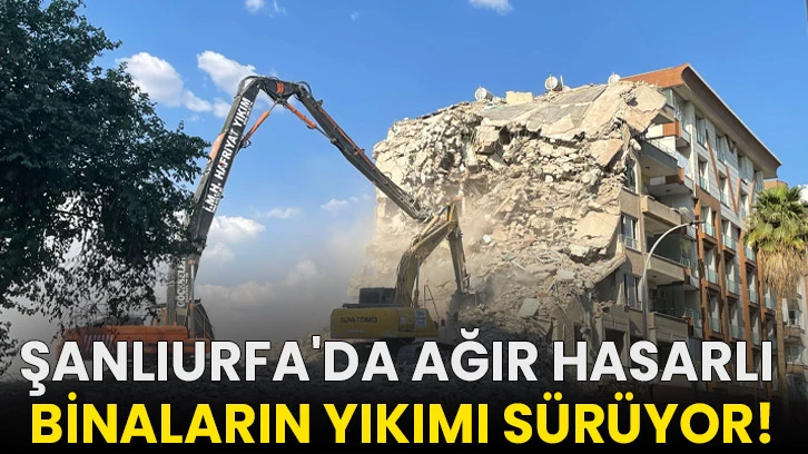 Şanlıurfa'da ağır hasarlı binaların yıkımı sürüyor!