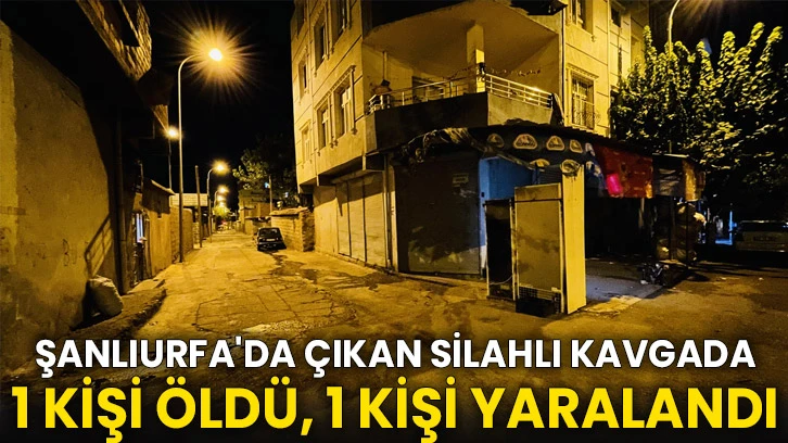 Şanlıurfa'da çıkan silahlı kavgada 1 kişi öldü, 1 kişi yaralandı