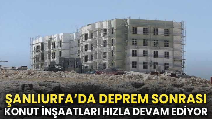Şanlıurfa’da Deprem Sonrası Konut İnşaatları Hızla Devam Ediyor