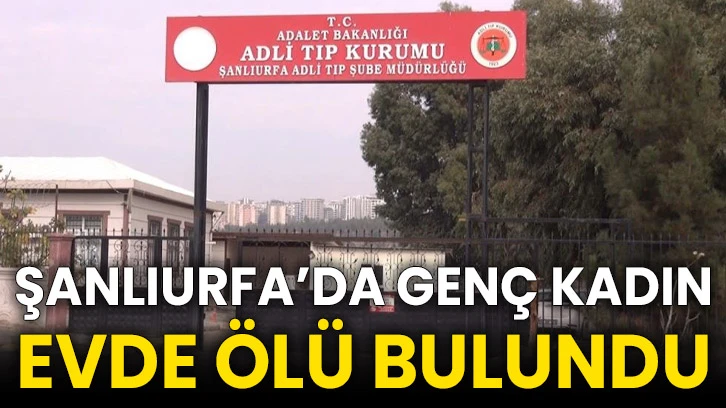 Şanlıurfa’da genç kadın evde ölü bulundu