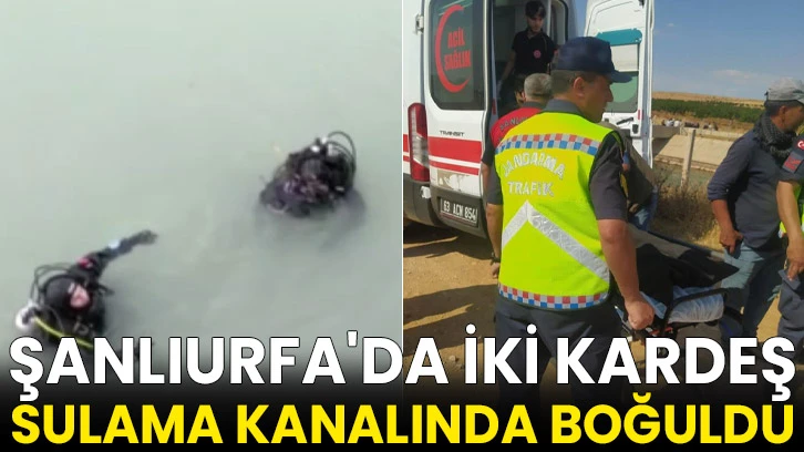 Şanlıurfa'da iki kardeş sulama kanalında boğuldu