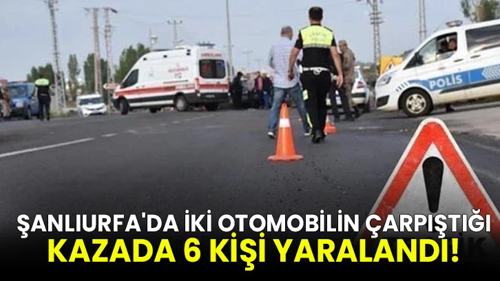 Şanlıurfa'da iki otomobilin çarpıştığı kazada 6 kişi yaralandı!