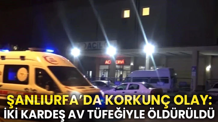 Şanlıurfa’da korkunç olay: İki kardeş av tüfeğiyle öldürüldü