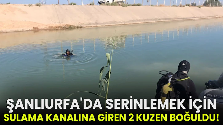 Şanlıurfa'da serinlemek için sulama kanalına giren 2 kuzen boğuldu!