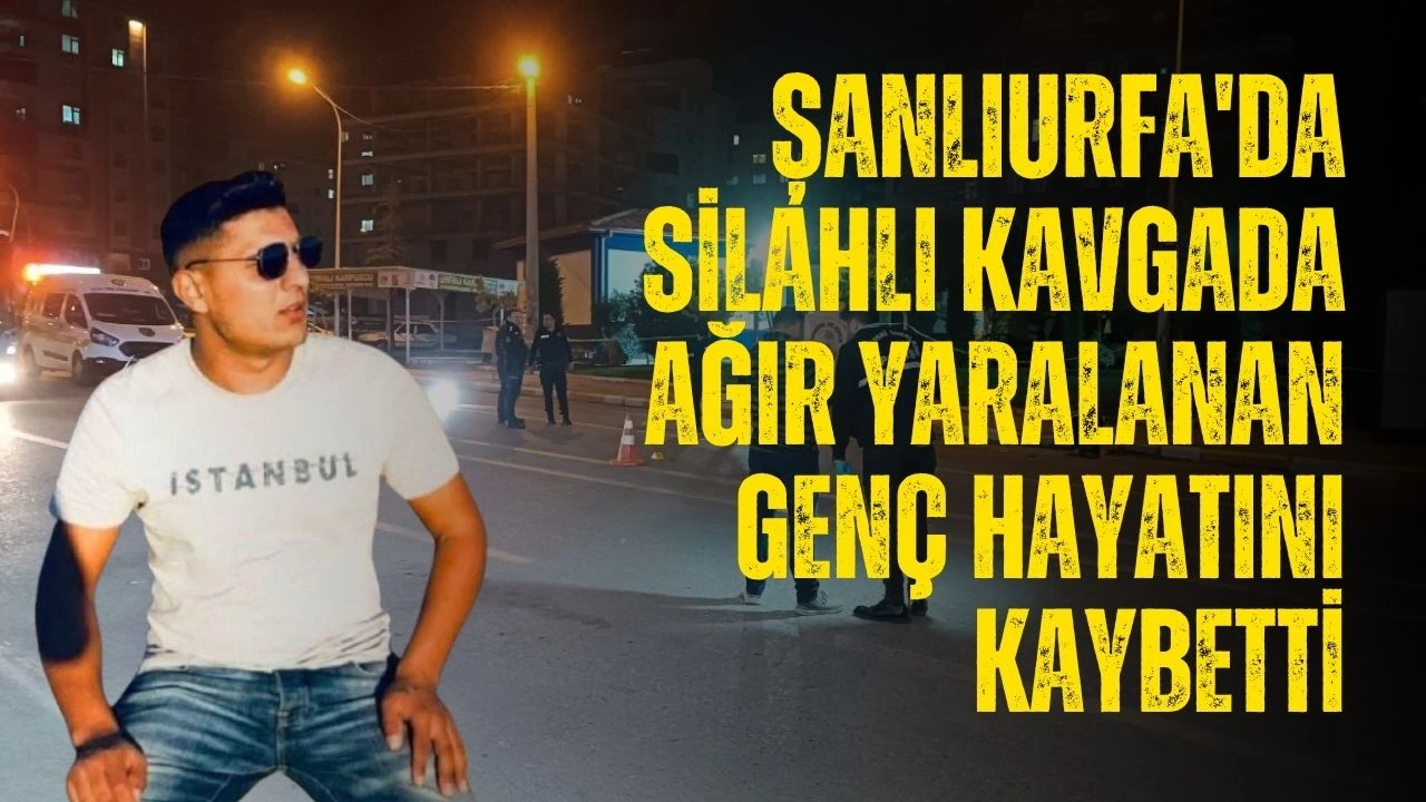 Şanlıurfa'da silahlı kavgada ağır yaralanan genç hayatını kaybetti