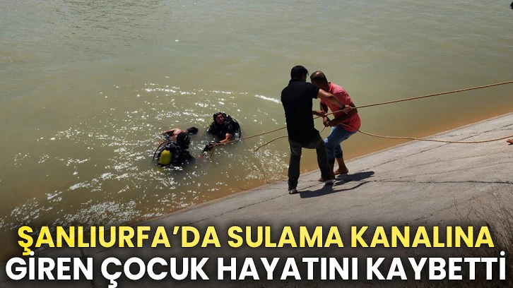 Şanlıurfa’da sulama kanalına giren çocuk hayatını kaybetti