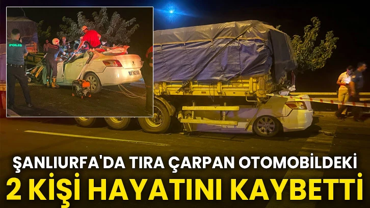 Şanlıurfa'da tıra çarpan otomobildeki 2 kişi hayatını kaybetti