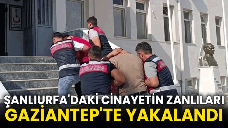 Şanlıurfa'daki cinayetin zanlıları Gaziantep'te yakalandı