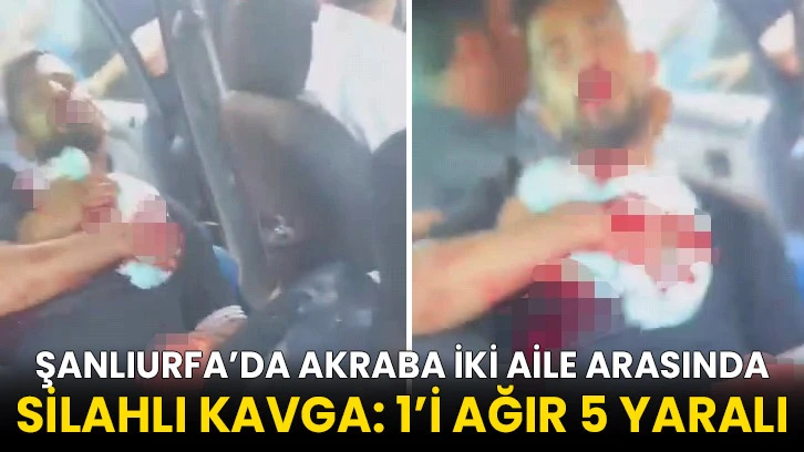 Şanlıurfa’da akraba iki aile arasında silahlı kavga: 1’i ağır 5 yaralı