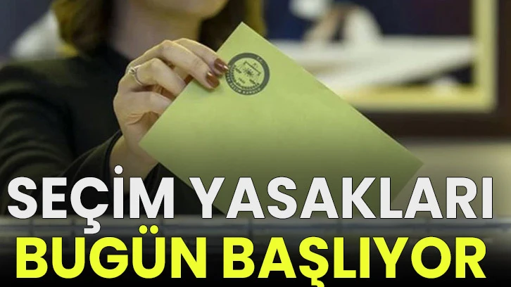 Seçim yasakları bugün başlıyor!