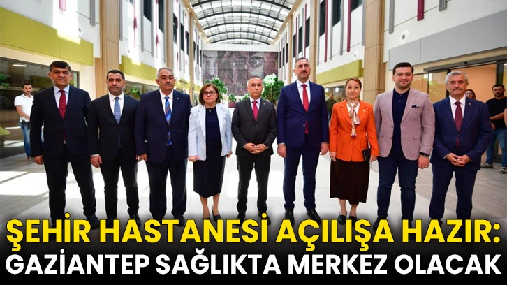 Şehir Hastanesi Açılışa Hazır: Gaziantep Sağlıkta Merkez Olacak